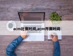 acm比赛时间,acm开赛时间
