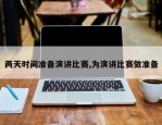 两天时间准备演讲比赛,为演讲比赛做准备