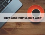 明日之后寒冰比赛时间,明日之后寒冷