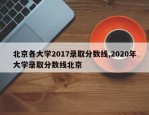 北京各大学2017录取分数线,2020年大学录取分数线北京
