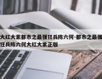 大红大紫都市之最强狂兵陈六何-都市之最强狂兵陈六何大红大紫正版