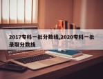 2017专科一批分数线,2020专科一批录取分数线