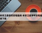 末世之最强军团笔趣阁-末世之最强军团笔趣阁下载