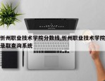 忻州职业技术学院分数线,忻州职业技术学院录取查询系统