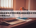 湖南应用技术学院分数线,湖南应用技术学院分数线2025