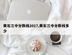 黄石三中分数线2017,黄石三中分数线多少