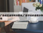 广西相思湖学院分数线,广西学校的录取分数线