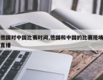 德国对中国比赛时间,德国和中国的比赛现场直播