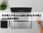 长沙理工大学2016录取分数线,长沙理工2015录取分数线