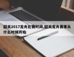 韶关2017龙舟比赛时间,韶关龙舟赛事从什么时候开始