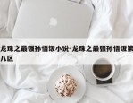 龙珠之最强孙悟饭小说-龙珠之最强孙悟饭第八区