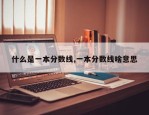 什么是一本分数线,一本分数线啥意思