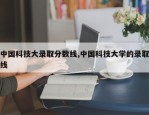 中国科技大录取分数线,中国科技大学的录取线