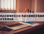 抗战之最强枪王小说-抗战之最强枪王笔趣阁全文免费阅读