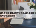 烟台工程职业技术学院分数线,烟台工程职业技术学院录取查询