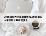 2016汕头大学录取分数线,2016汕头大学录取分数线是多少