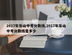 2017年乐山中考分数线,2017年乐山中考分数线是多少