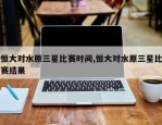 恒大对水原三星比赛时间,恒大对水原三星比赛结果