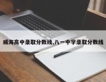 威海高中录取分数线,八一中学录取分数线