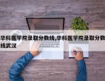 华科医学院录取分数线,华科医学院录取分数线武汉