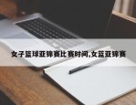 女子篮球亚锦赛比赛时间,女蓝亚锦赛