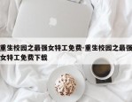 重生校园之最强女特工免费-重生校园之最强女特工免费下载