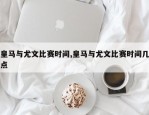 皇马与尤文比赛时间,皇马与尤文比赛时间几点