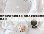 特种兵之最强融合系统-特种兵之最强融合系统小说