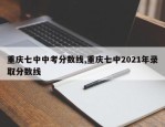 重庆七中中考分数线,重庆七中2021年录取分数线