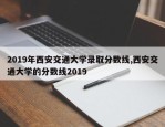 2019年西安交通大学录取分数线,西安交通大学的分数线2019