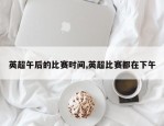 英超午后的比赛时间,英超比赛都在下午