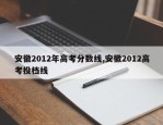 安徽2012年高考分数线,安徽2012高考投档线