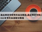 商丘师范学院专升本分数线,商丘师范学院2021年专升本录取分数线