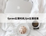 fpxwe比赛时间,fpx比赛结果