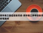 奥特曼之最猛怪兽系统-奥特曼之最强怪兽系统笔趣阁