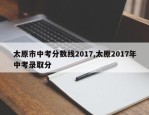 太原市中考分数线2017,太原2017年中考录取分