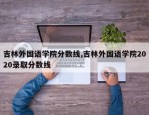 吉林外国语学院分数线,吉林外国语学院2020录取分数线