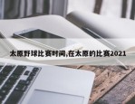 太原野球比赛时间,在太原的比赛2021