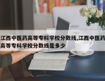 江西中医药高等专科学校分数线,江西中医药高等专科学校分数线是多少