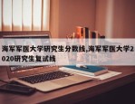 海军军医大学研究生分数线,海军军医大学2020研究生复试线