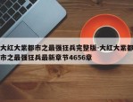 大红大紫都市之最强狂兵完整版-大红大紫都市之最强狂兵最新章节4656章