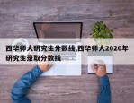 西华师大研究生分数线,西华师大2020年研究生录取分数线