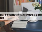 四川省专科录取分数线,四川专科专业录取分数线