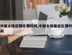 中国女排近期比赛时间,中国女排最近比赛时间