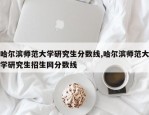 哈尔滨师范大学研究生分数线,哈尔滨师范大学研究生招生网分数线