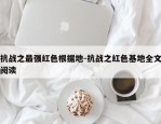 抗战之最强红色根据地-抗战之红色基地全文阅读