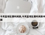 今天篮球比赛时间表,今天篮球比赛时间表中国