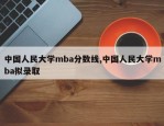 中国人民大学mba分数线,中国人民大学mba拟录取