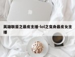 英雄联盟之最皮主播-lol之变身最皮女主播