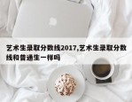 艺术生录取分数线2017,艺术生录取分数线和普通生一样吗